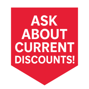 Ask About Current Discounts! Ask About Current Discounts!